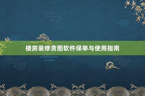 楼房装修贪图软件保举与使用指南