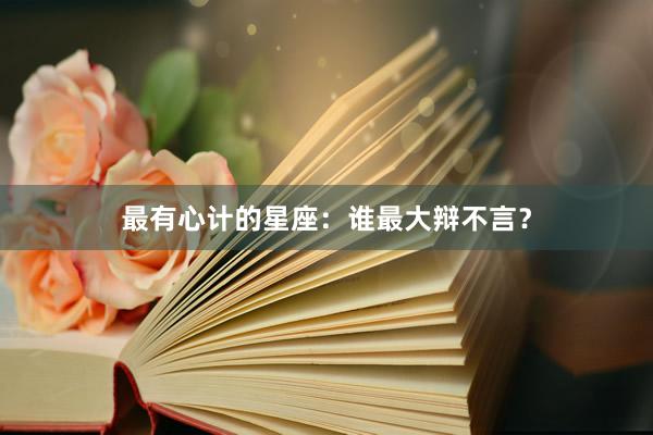 最有心计的星座：谁最大辩不言？
