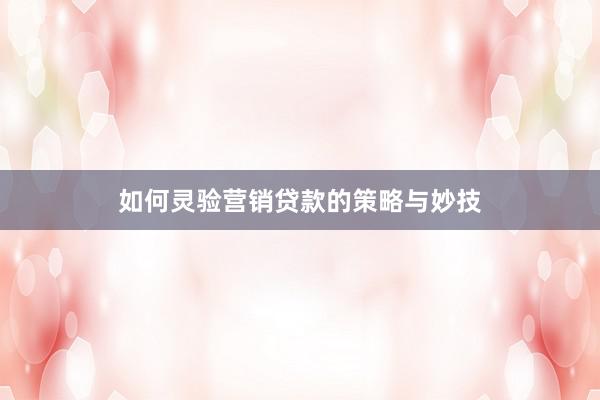 如何灵验营销贷款的策略与妙技