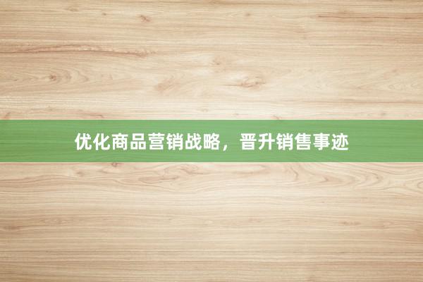优化商品营销战略,晋升销售事迹
